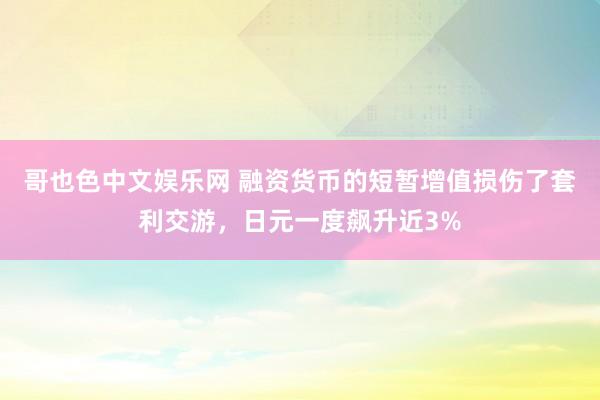 哥也色中文娱乐网 融资货币的短暂增值损伤了套利交游，日元一度飙升近3%