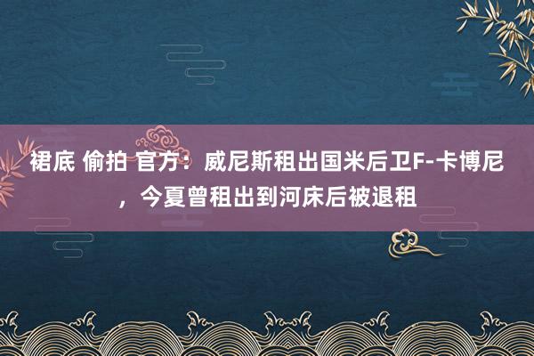 裙底 偷拍 官方：威尼斯租出国米后卫F-卡博尼，今夏曾租出到河床后被退租
