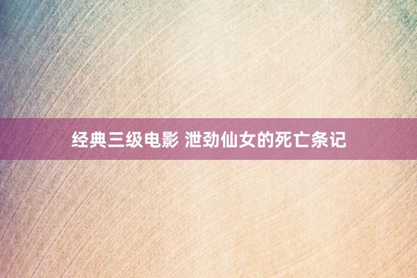 经典三级电影 泄劲仙女的死亡条记