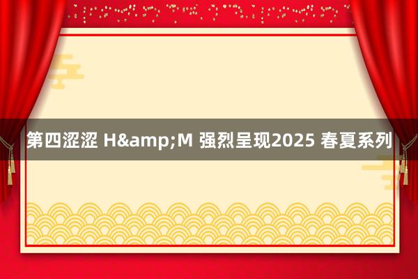 第四涩涩 H&M 强烈呈现2025 春夏系列