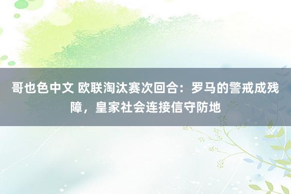 哥也色中文 欧联淘汰赛次回合：罗马的警戒成残障，皇家社会连接信守防地