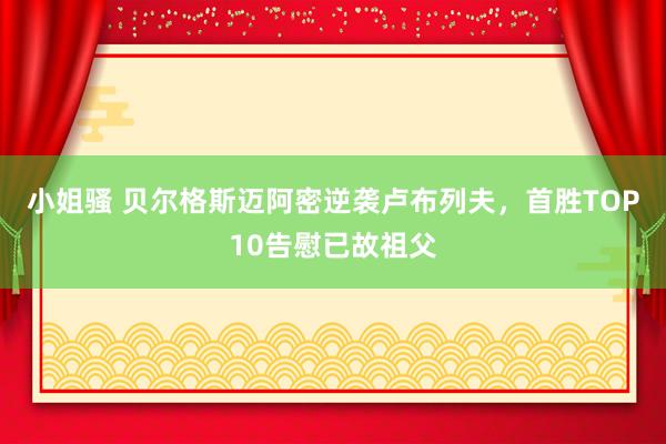 小姐骚 贝尔格斯迈阿密逆袭卢布列夫，首胜TOP10告慰已故祖父