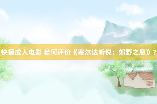 快播成人电影 若何评价《塞尔达听说：郊野之息》？