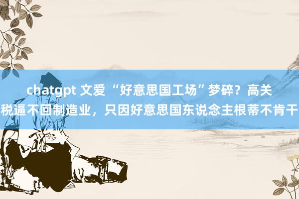 chatgpt 文爱 “好意思国工场”梦碎？高关税逼不回制造业，只因好意思国东说念主根蒂不肯干