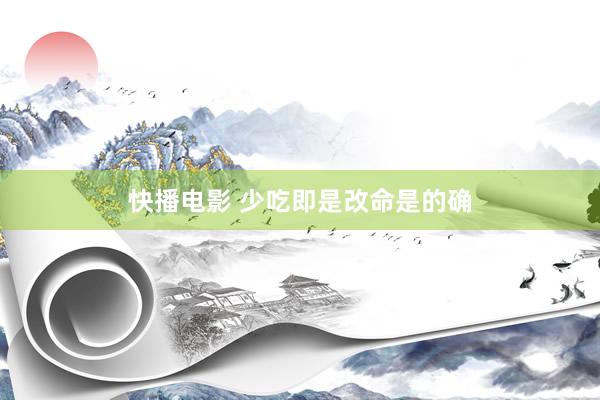 快播电影 少吃即是改命是的确