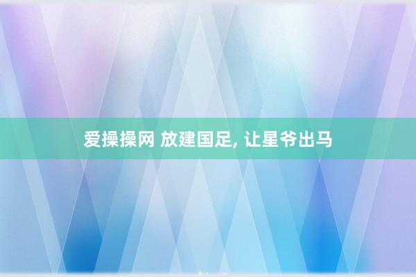 爱操操网 放建国足, 让星爷出马