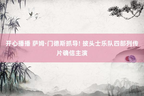 开心播播 萨姆·门德斯抓导! 披头士乐队四部列传片确信主演