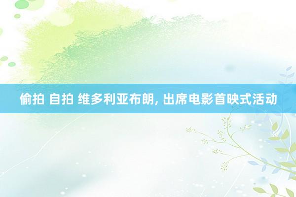 偷拍 自拍 维多利亚布朗, 出席电影首映式活动