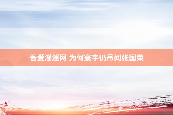 吾爱淫淫网 为何寰宇仍吊问张国荣