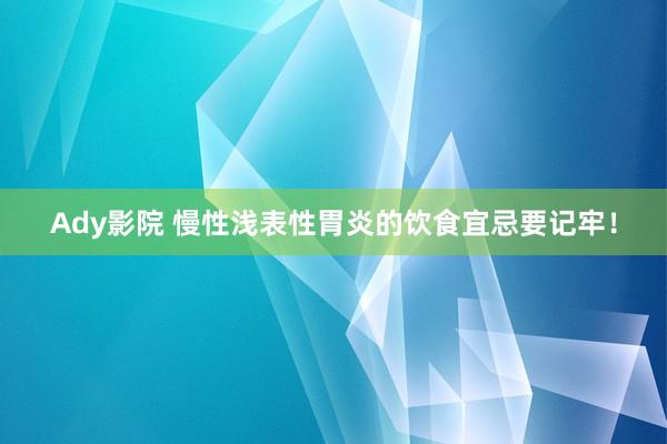 Ady影院 慢性浅表性胃炎的饮食宜忌要记牢！