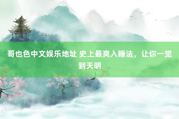 哥也色中文娱乐地址 史上最爽入睡法，让你一觉到天明