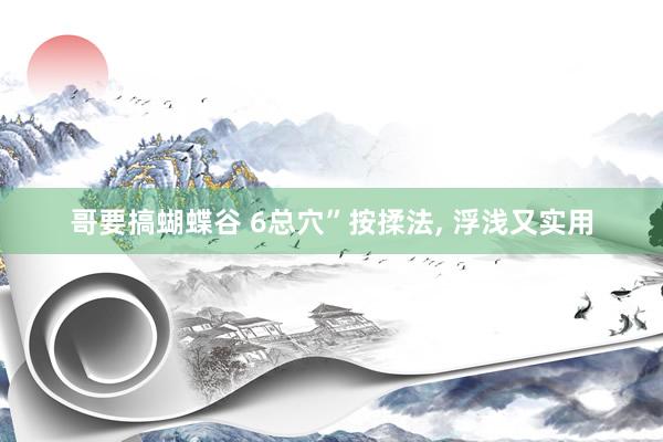 哥要搞蝴蝶谷 6总穴”按揉法, 浮浅又实用