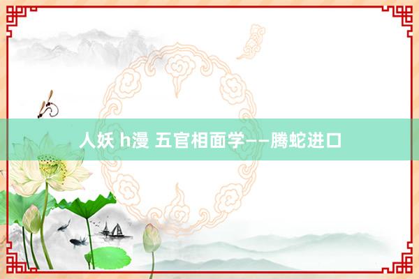 人妖 h漫 五官相面学——腾蛇进口