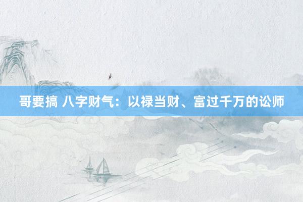 哥要搞 八字财气：以禄当财、富过千万的讼师