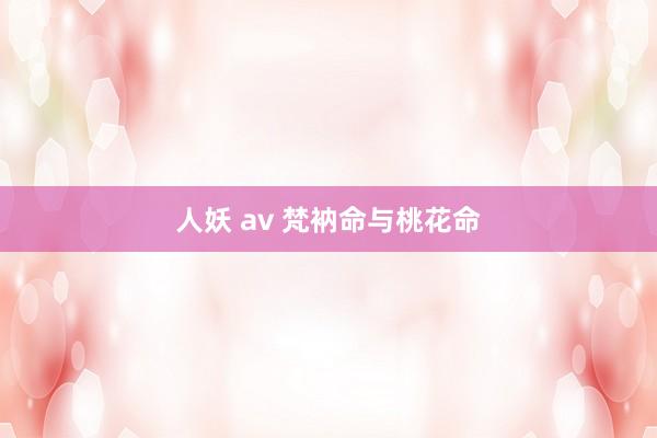 人妖 av 梵衲命与桃花命