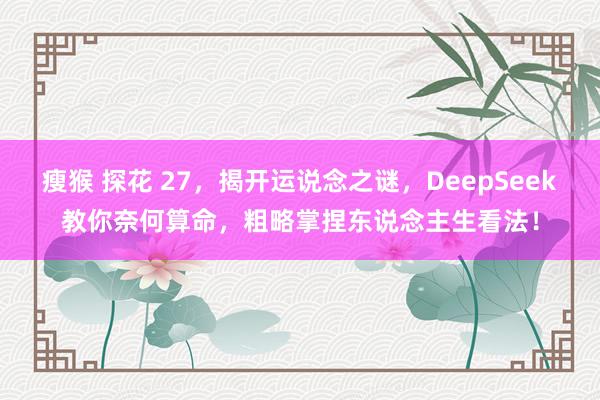 瘦猴 探花 27，揭开运说念之谜，DeepSeek教你奈何算命，粗略掌捏东说念主生看法！