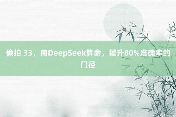 偷拍 33，用DeepSeek算命，擢升80%准确率的门径