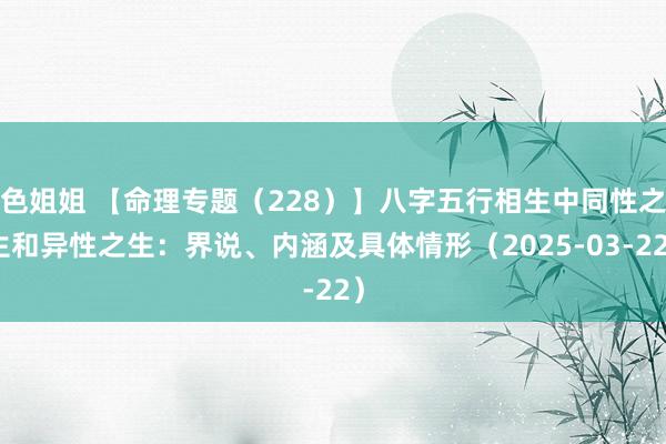 色姐姐 【命理专题（228）】八字五行相生中同性之生和异性之生：界说、内涵及具体情形（2025-03-22）