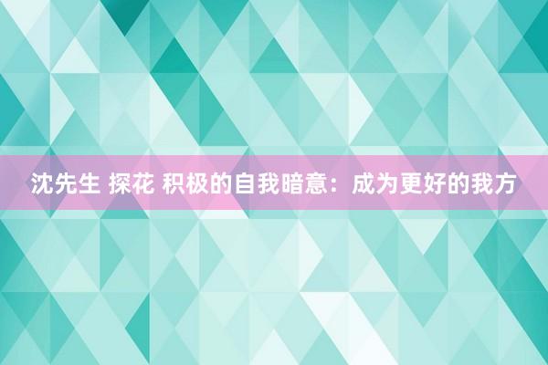 沈先生 探花 积极的自我暗意：成为更好的我方