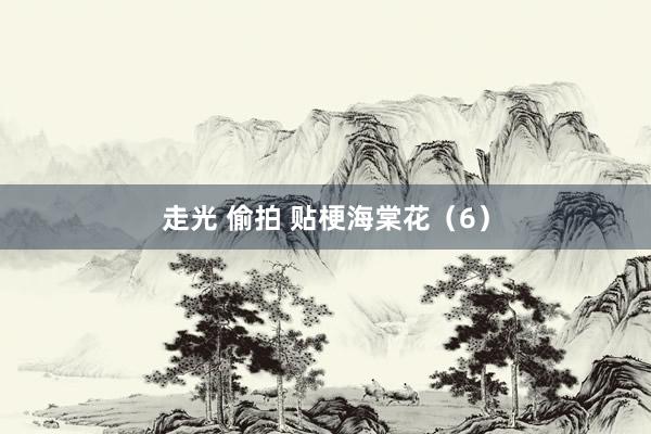走光 偷拍 贴梗海棠花（6）