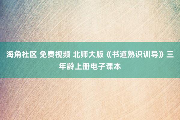 海角社区 免费视频 北师大版《书道熟识训导》三年龄上册电子课本