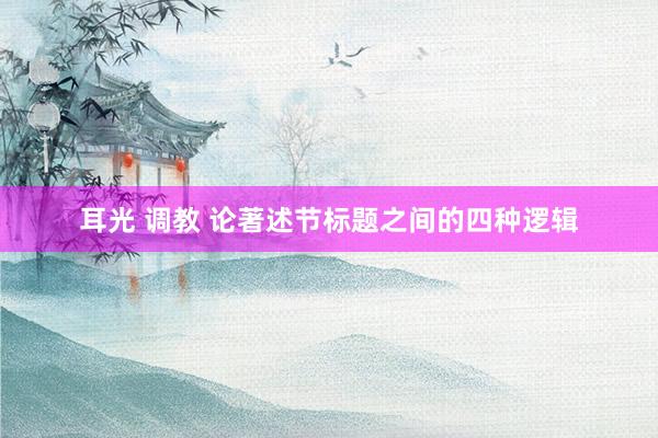 耳光 调教 论著述节标题之间的四种逻辑