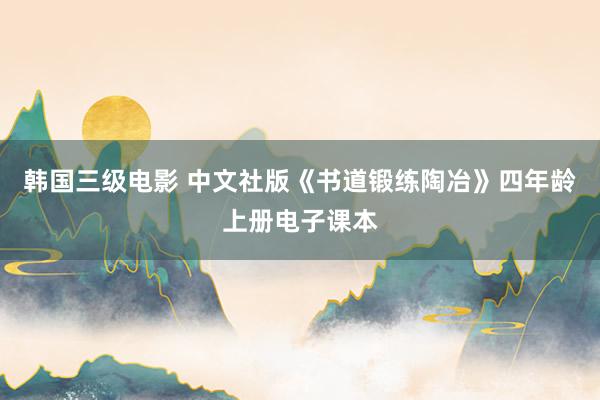 韩国三级电影 中文社版《书道锻练陶冶》四年龄上册电子课本
