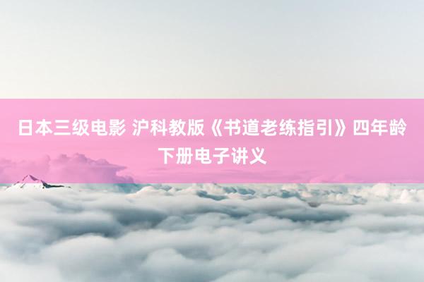 日本三级电影 沪科教版《书道老练指引》四年龄下册电子讲义