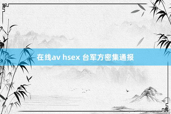在线av hsex 台军方密集通报