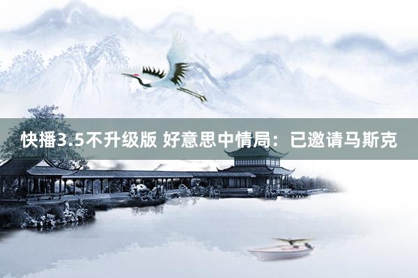 快播3.5不升级版 好意思中情局：已邀请马斯克